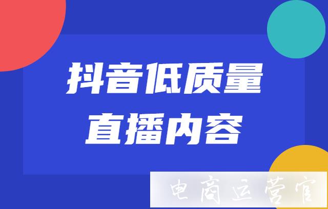 抖音[低質(zhì)量直播內(nèi)容]是什么?如何認(rèn)定抖音[低質(zhì)量直播內(nèi)容]?